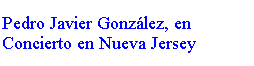 Text Box: Pedro Javier Gonzlez, en Concierto en Nueva Jersey
