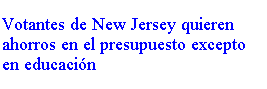 Text Box: Votantes de New Jersey quieren ahorros en el presupuesto excepto en educacin
