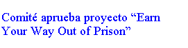 Text Box: Comit aprueba proyecto Earn Your Way Out of Prison

